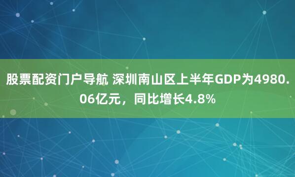 股票配资门户导航 深圳南山区上半年GDP为4980.06亿元，同比增长4.8%
