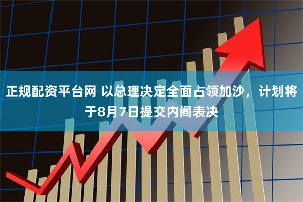 正规配资平台网 以总理决定全面占领加沙，计划将于8月7日提交内阁表决