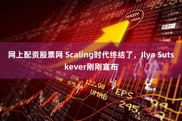 网上配资股票网 Scaling时代终结了，Ilya Sutskever刚刚宣布